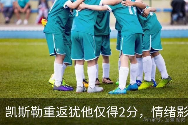 凯斯勒重返犹他仅得2分，情绪影响发挥