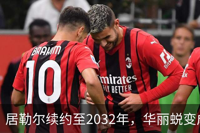 居勒尔续约至2032年，华丽蜕变成为皇马中场核心